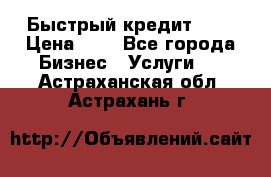 Быстрый кредит 48H › Цена ­ 1 - Все города Бизнес » Услуги   . Астраханская обл.,Астрахань г.